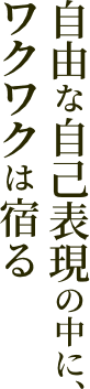 自由な自己表現の中に、ワクワクは宿る