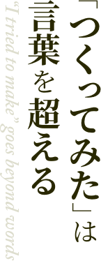 「つくってみた」は言葉を超える